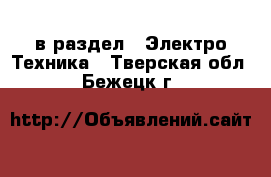  в раздел : Электро-Техника . Тверская обл.,Бежецк г.